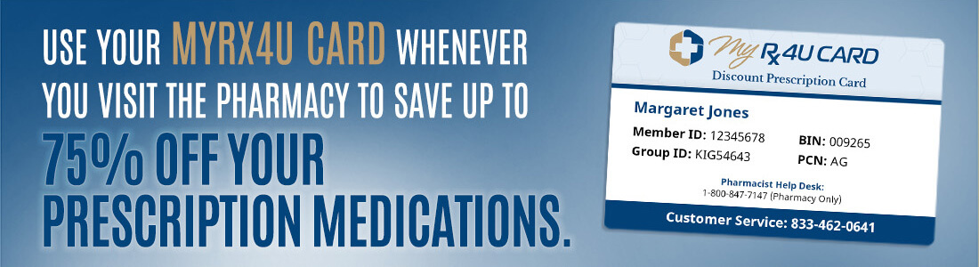 Use your MyRX4U card whenever you visit the pharmacy to save up to 75% off your prescription medications. (Image of a sample MyRX4U card)